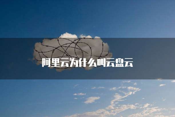 阿里云为什么叫云盘云