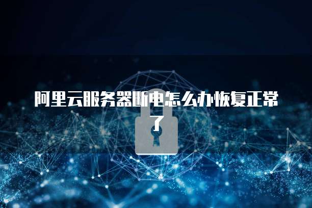 阿里云服务器断电怎么办恢复正常了