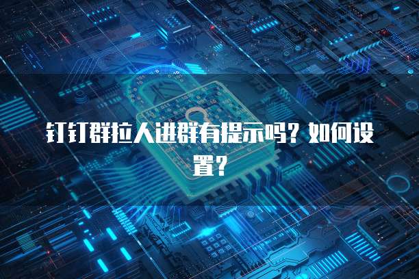 钉钉群拉人进群有提示吗？如何设置？
