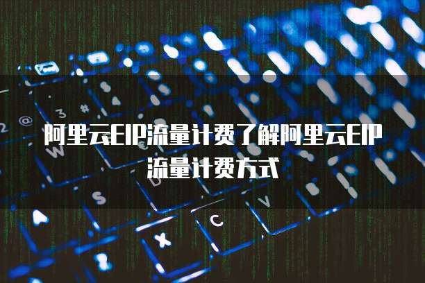 阿里云EIP流量计费了解阿里云EIP流量计费方式