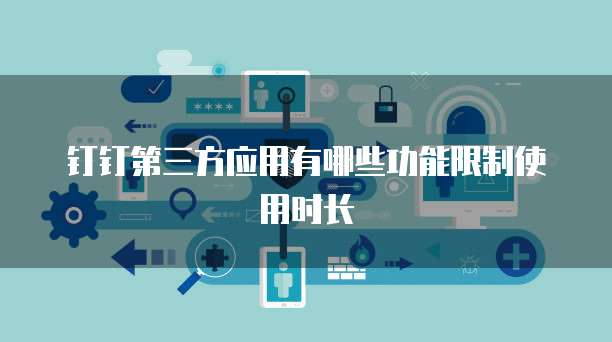 钉钉第三方应用有哪些功能限制使用时长
