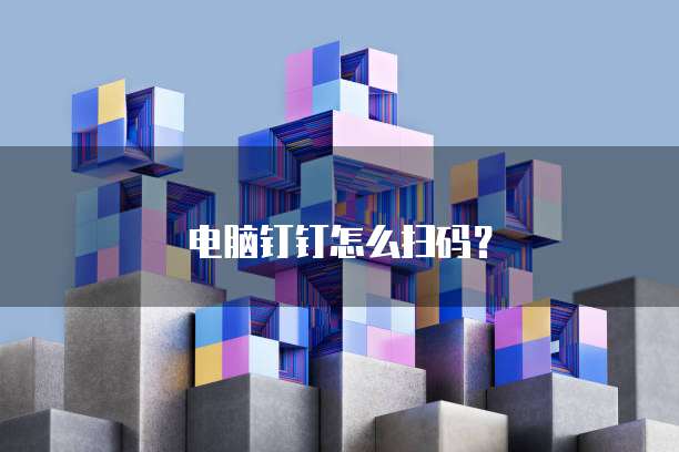 电脑钉钉怎么扫码？