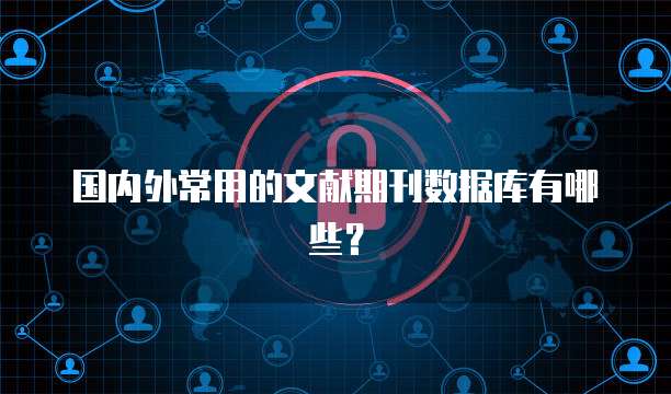 国内外常用的文献期刊数据库有哪些？