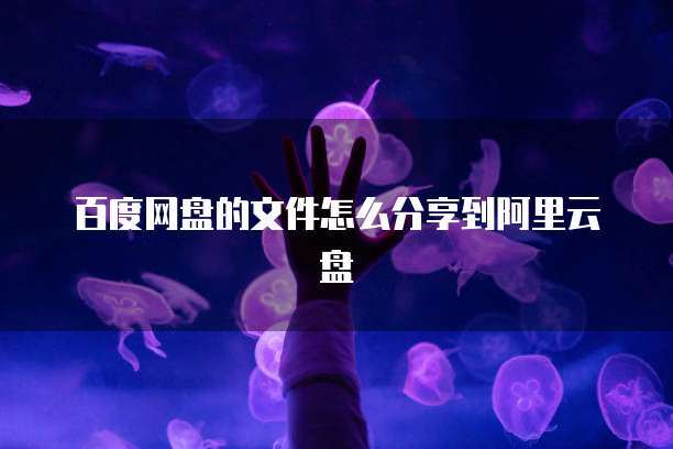 百度网盘的文件怎么分享到阿里云盘