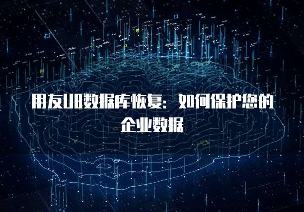 用友U8数据库恢复：如何保护您的企业数据