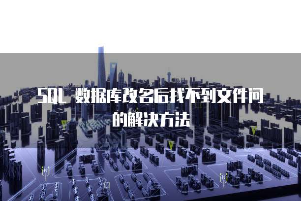  SQL 数据库改名后找不到文件问的解决方法