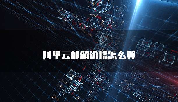 阿里云邮箱价格怎么算