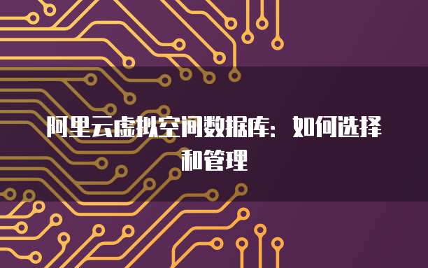 阿里云虚拟空间数据库：如何选择和管理