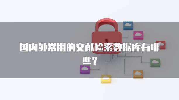 国内外常用的文献检索数据库有哪些？