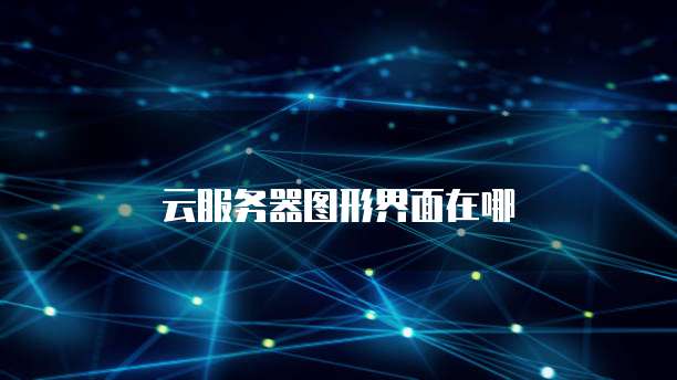 云服务器图形界面在哪