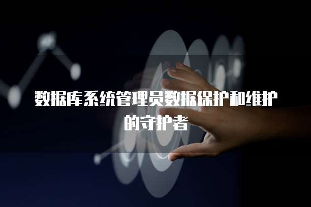数据库系统管理员数据保护和维护的守护者