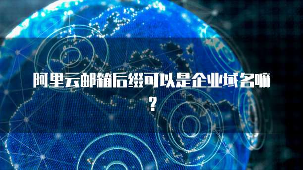 阿里云邮箱后缀可以是企业域名嘛？