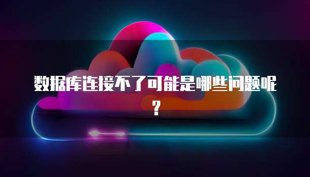 数据库连接不了可能是哪些问题呢？