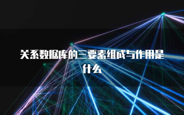 关系数据库的三要素组成与作用是什么