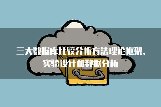 三大数据库比较分析方法理论框架、实验设计和数据分析