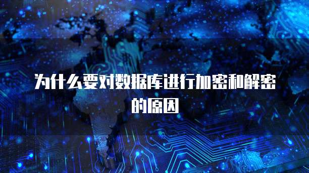 为什么要对数据库进行加密和解密的原因
