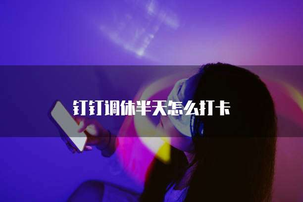 钉钉调休半天怎么打卡