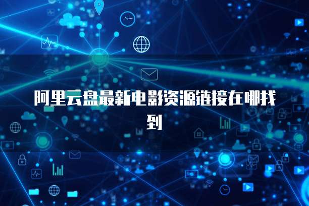 阿里云盘最新电影资源链接在哪找到