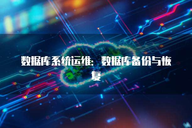 数据库系统运维：数据库备份与恢复