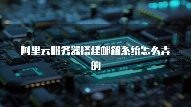 阿里云服务器搭建邮箱系统怎么弄的