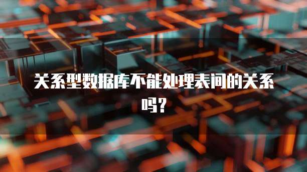 关系型数据库不能处理表间的关系吗？