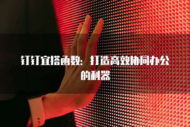 钉钉宜搭函数：打造高效协同办公的利器
