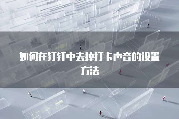 如何在钉钉中去掉打卡声音的设置方法