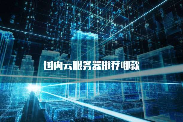 国内云服务器推荐哪款