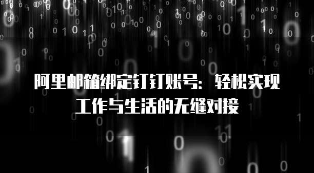 阿里邮箱绑定钉钉账号：轻松实现工作与生活的无缝对接