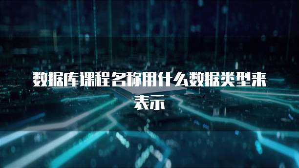 数据库课程名称用什么数据类型来表示