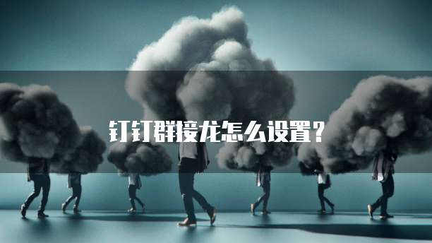 钉钉群接龙怎么设置？