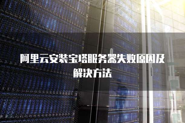 阿里云安装宝塔服务器失败原因及解决方法