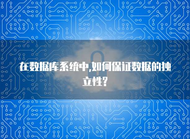 在数据库系统中,如何保证数据的独立性?