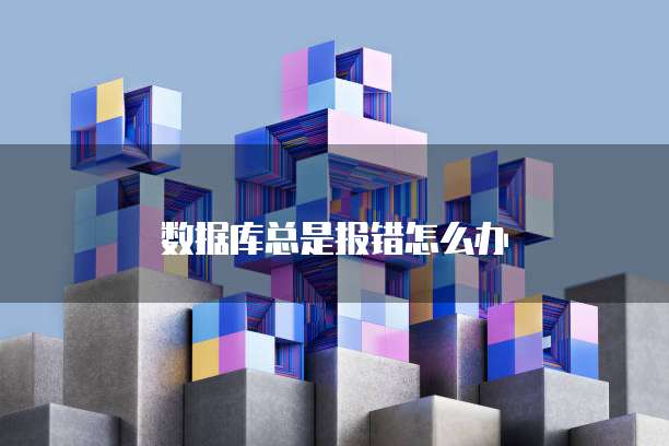 数据库总是报错怎么办