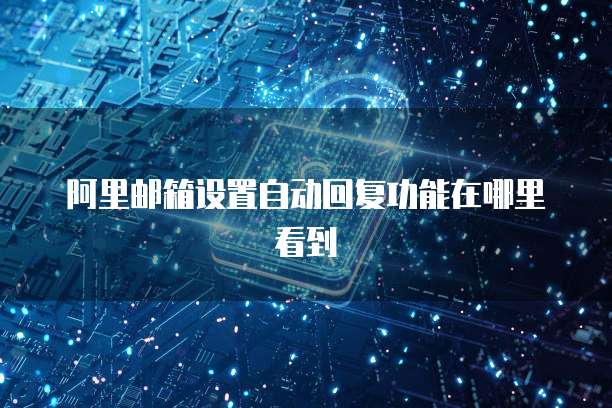 阿里邮箱设置自动回复功能在哪里看到
