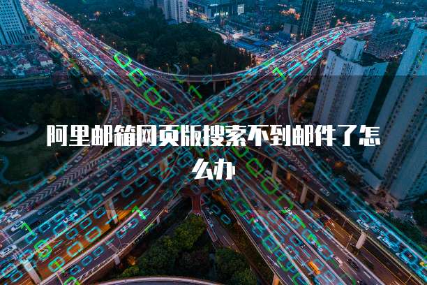 阿里邮箱网页版搜索不到邮件了怎么办