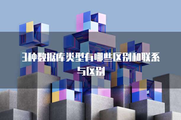 3种数据库类型有哪些区别和联系与区别