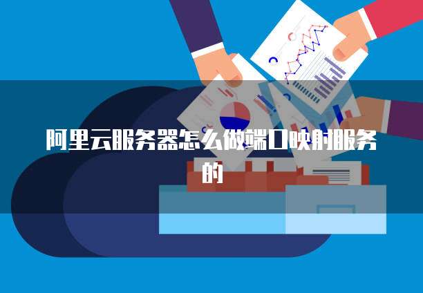 阿里云服务器怎么做端口映射服务的