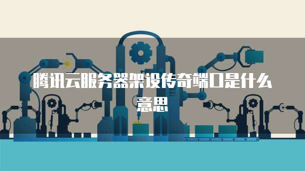 腾讯云服务器架设传奇端口是什么意思
