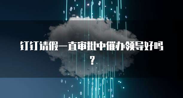 钉钉请假一直审批中催办领导好吗？