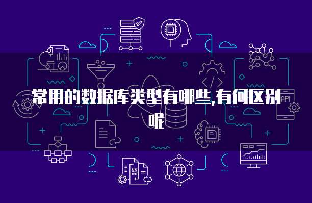 常用的数据库类型有哪些,有何区别呢