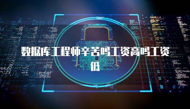 数据库工程师辛苦吗工资高吗工资低