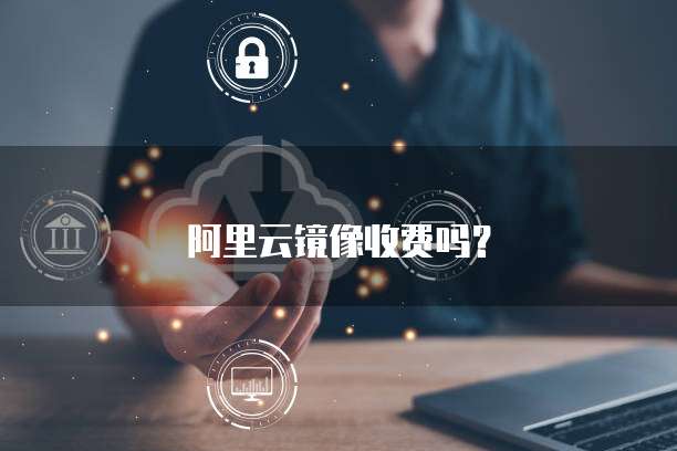 阿里云镜像收费吗？