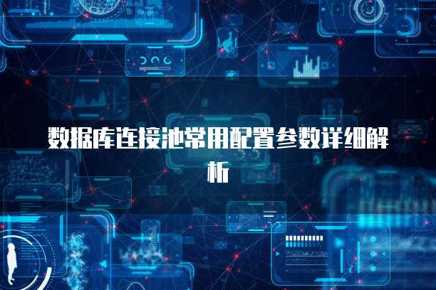 数据库连接池常用配置参数详细解析