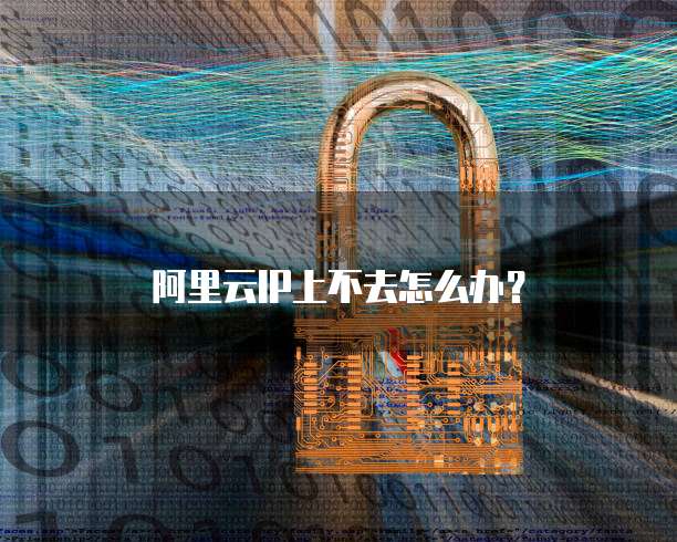 阿里云IP上不去怎么办？