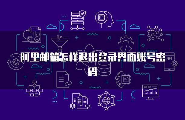 阿里邮箱怎样退出登录界面账号密码