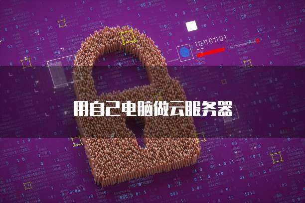 用自己电脑做云服务器