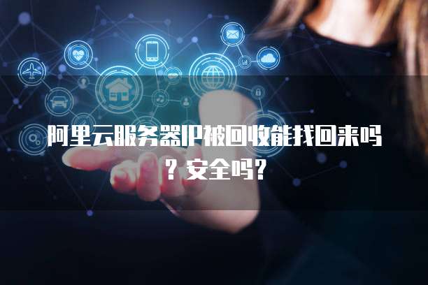 阿里云服务器IP被回收能找回来吗？安全吗？