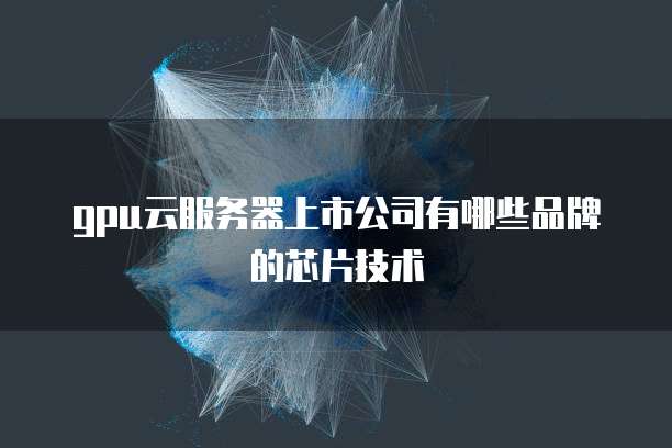 gpu云服务器上市公司有哪些品牌的芯片技术