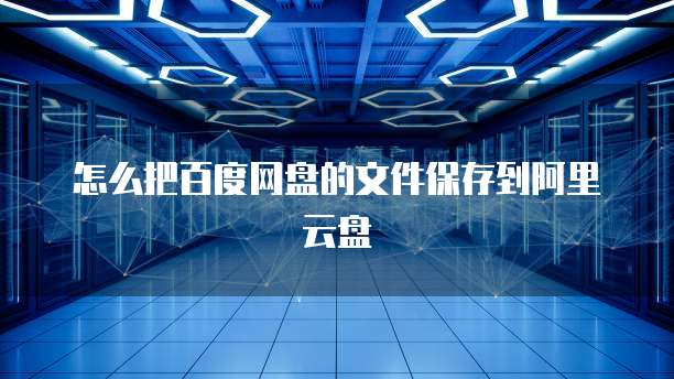 怎么把百度网盘的文件保存到阿里云盘